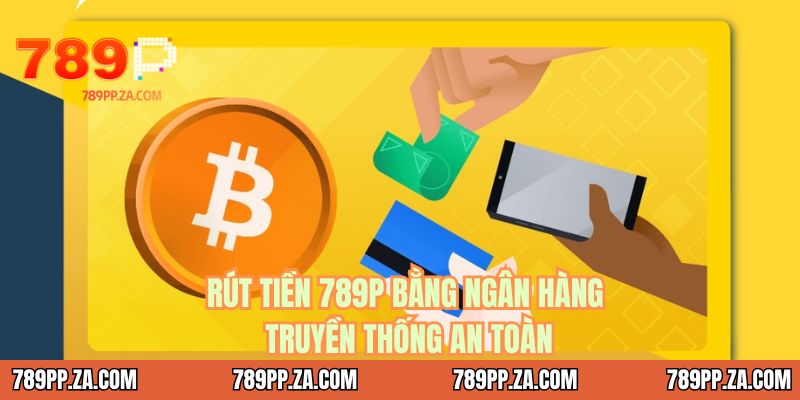 Rút tiền 789P bằng ngân hàng truyền thống an toàn
