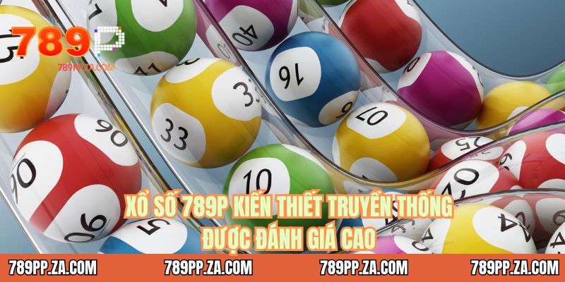 Xổ số 789P kiến thiết truyền thống được đánh giá cao